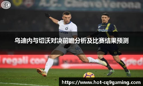 乌迪内与切沃对决前瞻分析及比赛结果预测